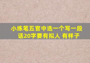 小练笔五官中选一个写一段话20字要有拟人 有样子